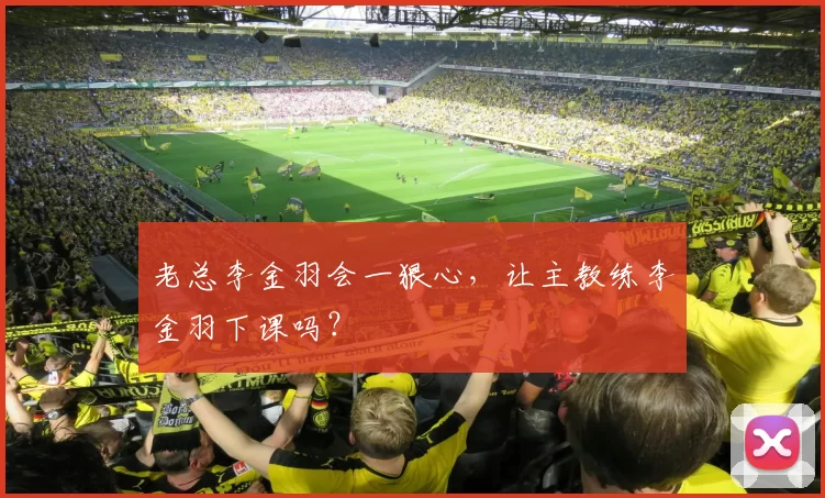 老总李金羽会一狠心，让主教练李金羽下课吗？