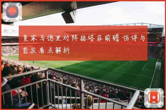 皇家马德里对阵赫塔菲前瞻 伤停与首发看点解析