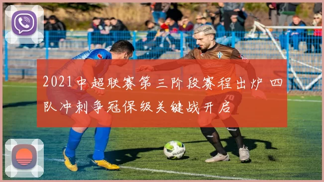 2021中超联赛第三阶段赛程出炉 四队冲刺争冠保级关键战开启